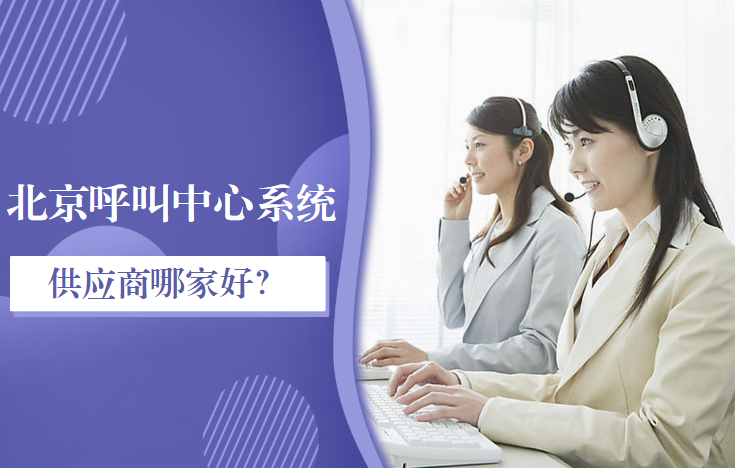北京呼叫中心系統(tǒng)供應(yīng)商哪家好？