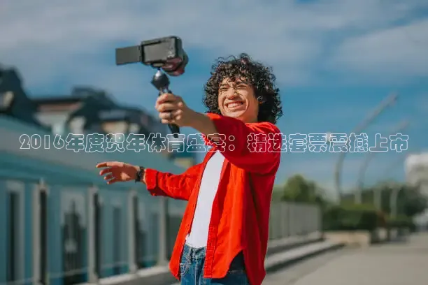 2016年度贺年体育盛宴：精选套票震撼上市